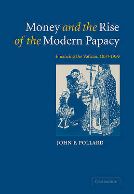 Money and the Rise of the Modern Papacy Financing the Vatican, 1850–1950 Pollard