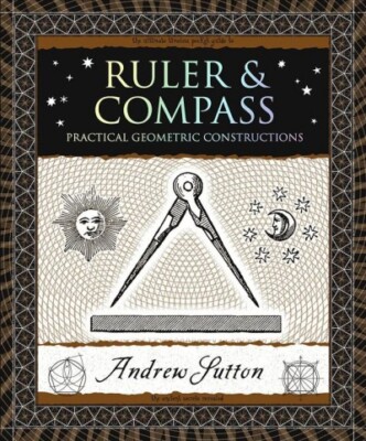 Ruler & Compass : Practical Geometric Constructions, Paperback by Sutton, And...