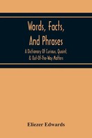 Words, Facts, And Phrases; A Dictionary Of Curious, Quaint, & Out-Of-The-Way...