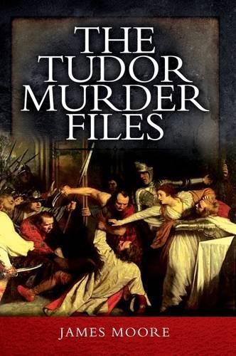 Tudor Murder Files by James Moore - 9781473857032