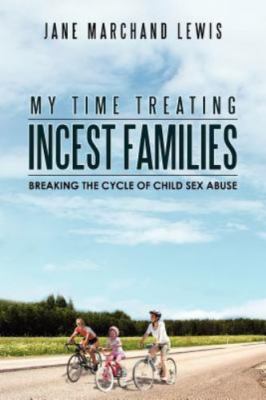 My Time Treating Incest Families : Breaking the Cycle of Child Sex Abuse, Pap...
