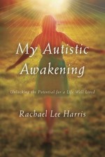 My Autistic Awakening : Unlocking the Potential for a Life Well L