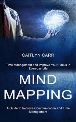 Mind Mapping: A Guide to Improve Communication and Time Management (Time Managem