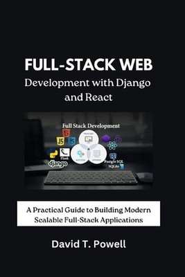 Full-Stack Web Development with Django and React: A Practical Guide to Building