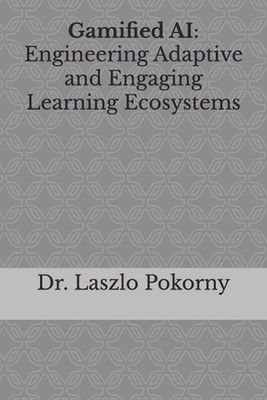 Gamified AI: Engineering Adaptive and Engaging Learning Ecosystems by Laszlo Pok