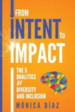From INTENT to IMPACT: The 5 Dualities of Diver... 9781944027704 by Diaz, Monica