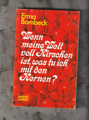 Wenn meine Welt voll Kirschen ist, was tu ich mit den Kernen? Erma Bombeck 1997