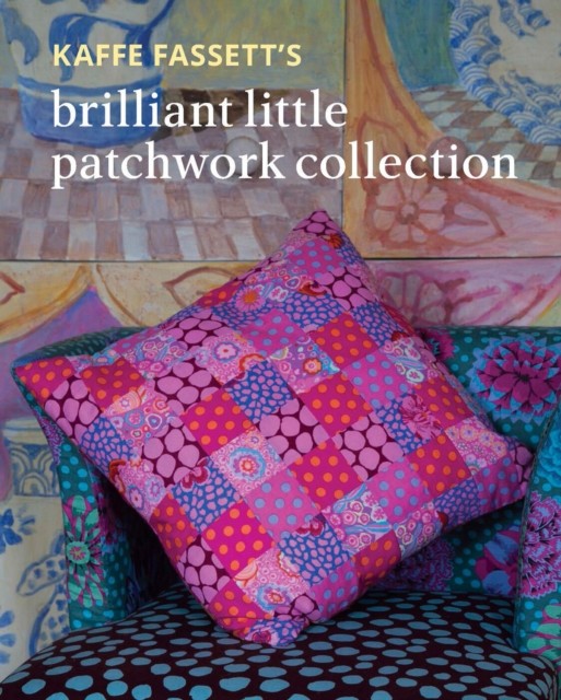 Kaffe Fassetts Brilliant Little Patchwork Collection by Kaffe Fassett PAPERBACK
