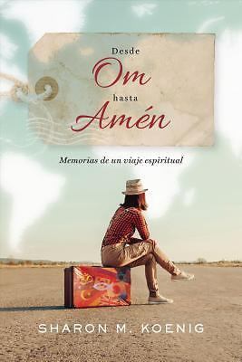 Desde Om Hasta Am?n: Memorias de Un Viaje Espiritual by Koenig, Sharon M.