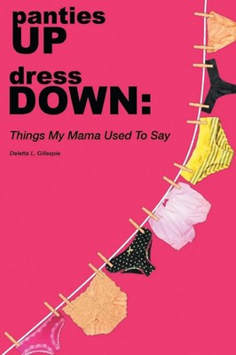 panties UP dress DOWN Things My Mama Used To Say Deletta Louise Gillespie Buch