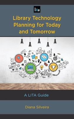 Library Technology Planning for Today and Tomorrow: A LITA Guide by Diana Silvei
