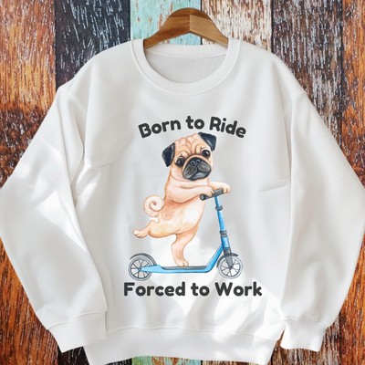 Born to Ride Forced to Work Pug Dog on Scooter Unisex Men's Women's Sweatshirt