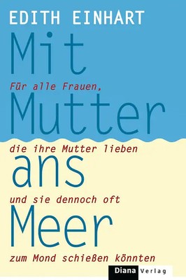 Mit Mutter ans Meer. Für alle Frauen, die ihre Mutter lieben und sie dennoch oft