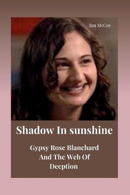 Shadow In Sunshine: Gypsy Rose Blanchard And The Web Of Deception by Jim McCoy P