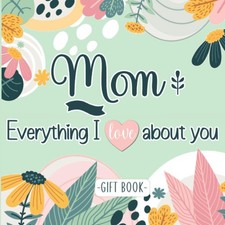 Mom Everything I Love about You - Gift book: Fill-in-the-blank Personalized co