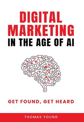 Digital Marketing in the Age of AI: Get Found, Get Heard by Thomas Young Hardcov