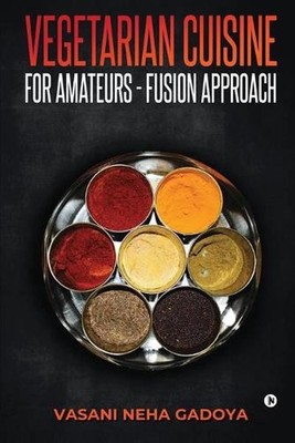 Vegetarian Cuisine for Amateurs - Fusion Approach by Vasani Neha Gadoya (English
