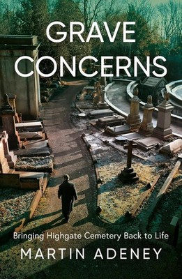 Grave Concerns: Bringing Highgate Cemetery Back to Life by Martin Adeney Paperba