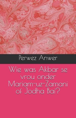 Wie was Akbar se vrou onder Mariam-uz-Zamani of Jodha Bai? by Perwez Anwer Paper