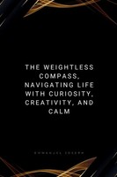 The Weightless Compass Navigating Life With Curiosity, Creativity Joseph Buch