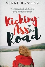 Kicking Ass on the Road The Ultimate Guide for the Solo Woman Traveler: Travel C