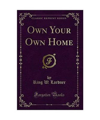 Own Your Own Home [Classic Reprint], Ring W. Lardner