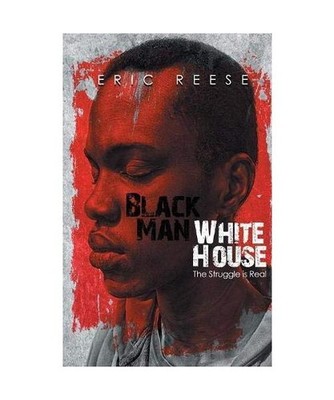 Black Man White House: The Struggle is Real: The Struggle is Real, Eric Reese