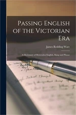 Passing English of the Victorian Era: a Dictionary of Heterodox English, Slang a