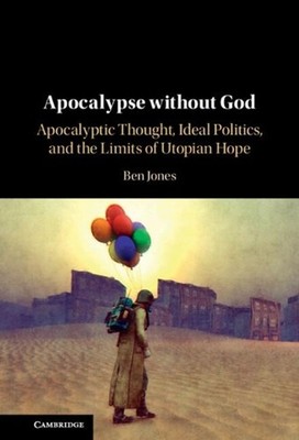 Apocalypse without God: Apocalyptic Thought, Ideal Politics, and the Limits of U