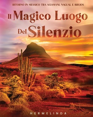 Il magico luogo del silenzio. Ritorno in Messico tra sciamani, nagual e br...