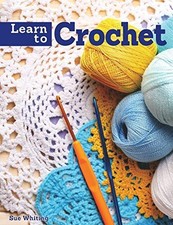 Learn to Crochet: A Beginner's Guide With Step-by-step... - Sue Whiting