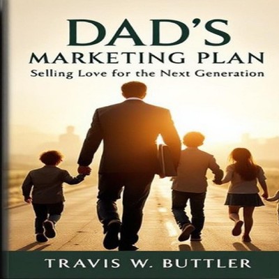DAD'S MARKETING PLAN Selling Love for the Next Generation Travis