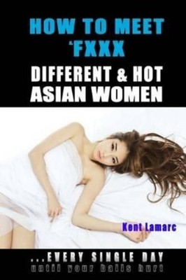 Kent Lamarc How to Meet & Fxxx Different & Hot Asian Women (Taschenbuch)