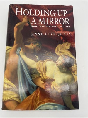 Holding Up a Mirror: How Civilizations Decline by  Anne Glyn-Jones Hardback