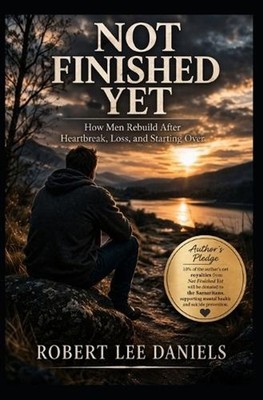 Not Finished Yet: How Men Rebuild After Heartbreak, Loss, and Starting Over by R