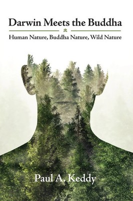 Darwin Meets the Buddha Human Nature, Buddha Nature, Wild Nature Paul A. Keddy