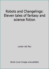 Robots and Changelings: Eleven tales of fantasy and science fiction
