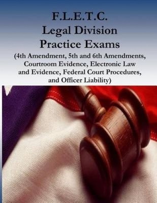 F.L.E.T.C. Legal Division Practice Exams: (4th Amendment, 5th and 6th
