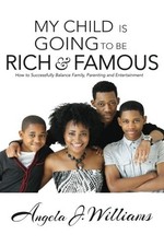 MY CHILD IS GOING TO BE RICH & FAMOUS: HOW TO SUCCESSFULLY By Angela J. Williams