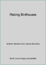 Making Birdhouses by Andrew Newton-Cox; Deena Beverley
