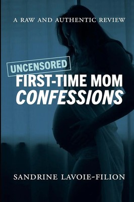 Uncensored First-Time Mom Confessions A Raw And Authentic Review Lavoie-Filion