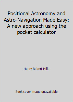 Positional Astronomy and Astro-Navigation Made Easy: A new approach using the...