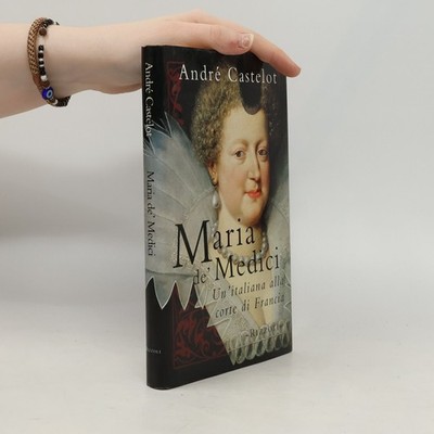 Maria de' Medici: Un'italiana alla corte di Francia  |  André Castelot