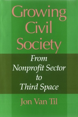 Growing Civil Society: From Nonprofit Sector to Third Space by Jon Van Til (Engl