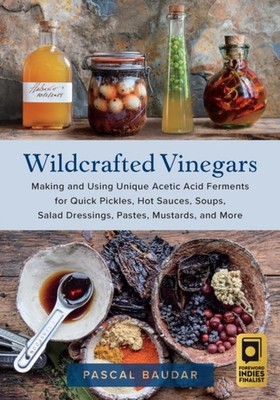 Wildcrafted Vinegars: Making and Using Unique Acetic  by Pascal Baudar PAPERBACK