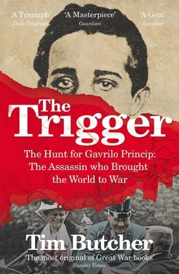 The Trigger: The Hunt for Gavrilo Princip - the Assassin who Brought the World t