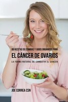 Joe Correa | 88 Recetas De Comidas Y Jugos OrgáNicos Para El CáNcer De Ovarios