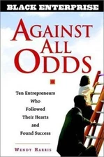 Against All Odds: Ten Entrepreneurs Who Followed Their Hearts and Found...