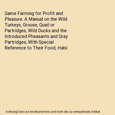 Game Farming for Profit and Pleasure. A Manual on the Wild Turkeys, Grouse, Quai