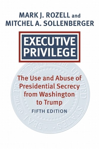 Executive Privilege by Mark J. Rozell, Mitchel A. Sollenberger - 9780700641574